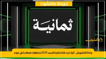وداعًا للتشويش.. إليك تردد قناة ثمانية الجديد 2025 وخطوات ضبطه بأعلى جودة 1